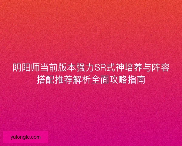 阴阳师当前版本强力SR式神培养与阵容搭配推荐解析全面攻略指南
