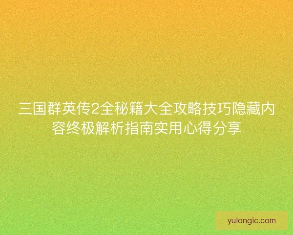 三国群英传2全秘籍大全攻略技巧隐藏内容终极解析指南实用心得分享