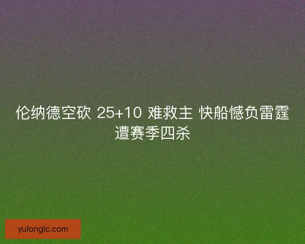 伦纳德空砍 25+10 难救主 快船憾负雷霆遭赛季四杀